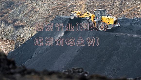 煤炭行业(2022年煤炭价格走势)