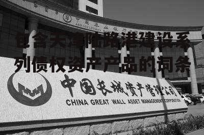 包含天津陆路港建设系列债权资产产品的词条