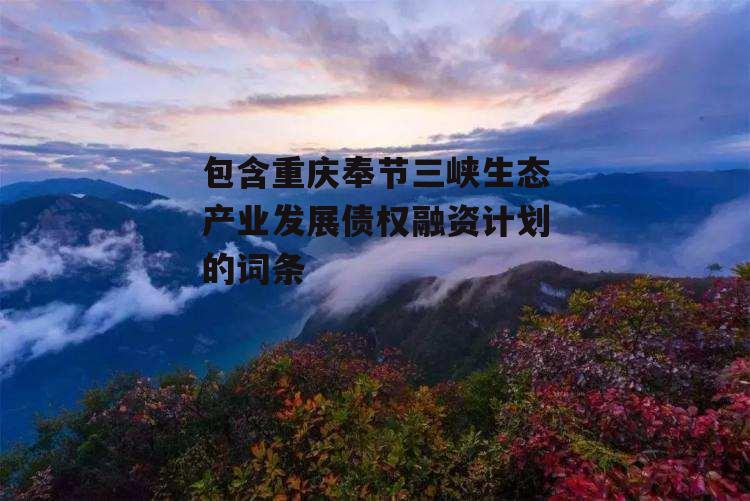 包含重庆奉节三峡生态产业发展债权融资计划的词条