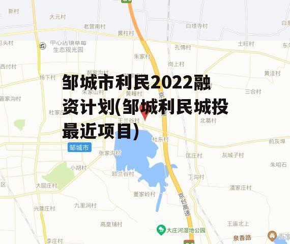 邹城市利民2022融资计划(邹城利民城投最近项目)
