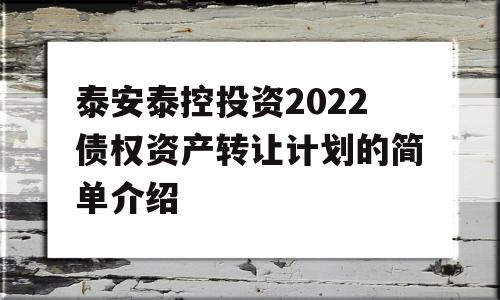 泰安泰控投资2022债权资产转让计划的简单介绍