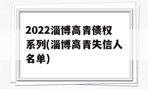 2022淄博高青债权系列(淄博高青失信人名单)