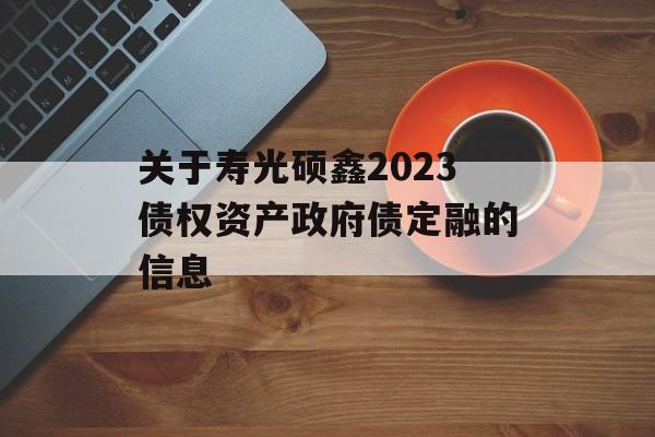 关于寿光硕鑫2023债权资产政府债定融的信息
