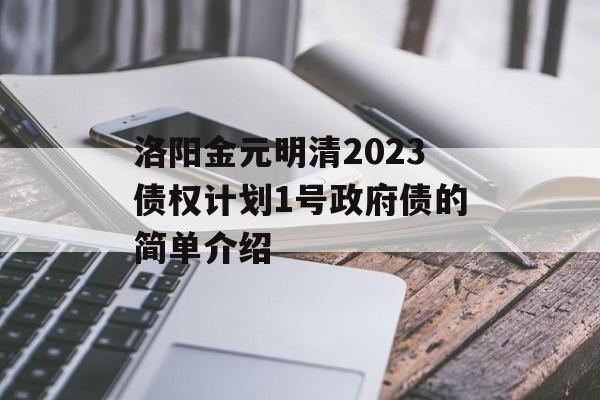 洛阳金元明清2023债权计划1号政府债的简单介绍