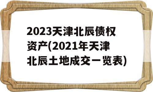 2023天津北辰债权资产(2021年天津北辰土地成交一览表)
