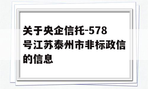 关于央企信托-578号江苏泰州市非标政信的信息