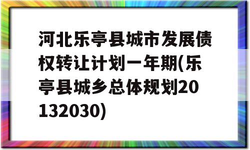 河北乐亭县城市发展债权转让计划一年期(乐亭县城乡总体规划20132030)