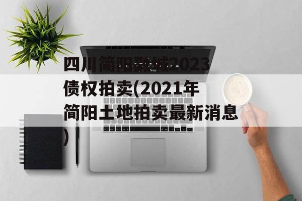 四川简阳融城2023债权拍卖(2021年简阳土地拍卖最新消息)