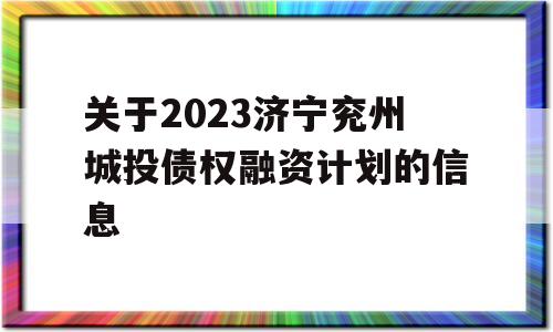 关于2023济宁兖州城投债权融资计划的信息