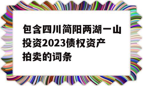 包含四川简阳两湖一山投资2023债权资产拍卖的词条