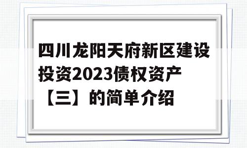 四川龙阳天府新区建设投资2023债权资产【三】的简单介绍
