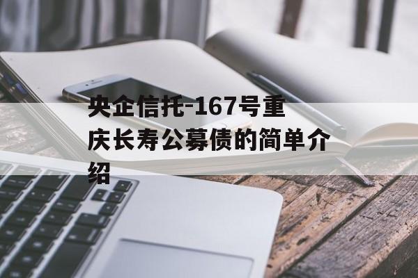 央企信托-167号重庆长寿公募债的简单介绍