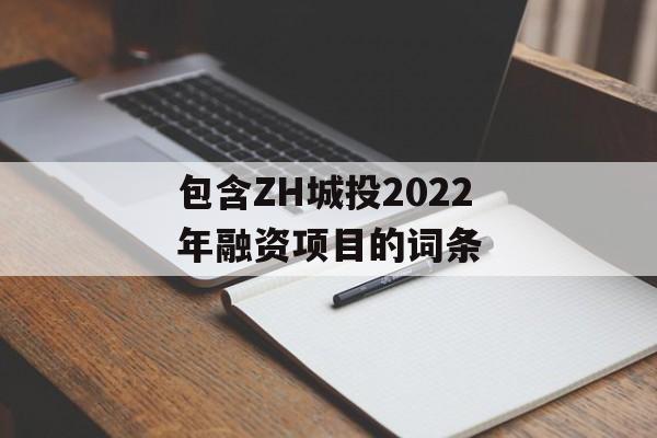 包含ZH城投2022年融资项目的词条
