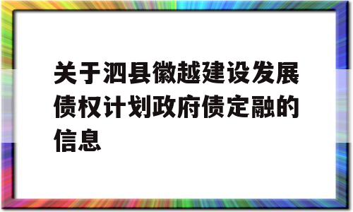 关于泗县徽越建设发展债权计划政府债定融的信息