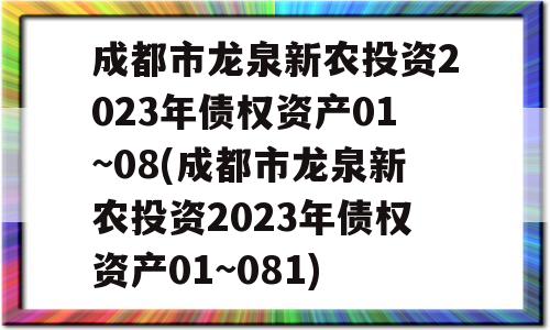 成都市龙泉新农投资2023年债权资产01~08(成都市龙泉新农投资2023年债权资产01~081)