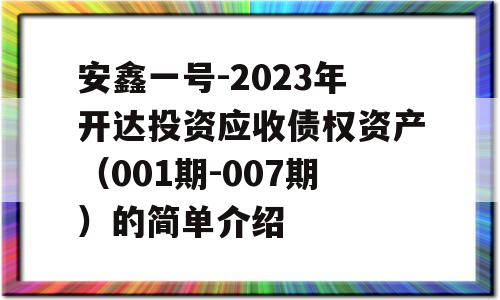 安鑫一号-2023年开达投资应收债权资产（001期-007期）的简单介绍