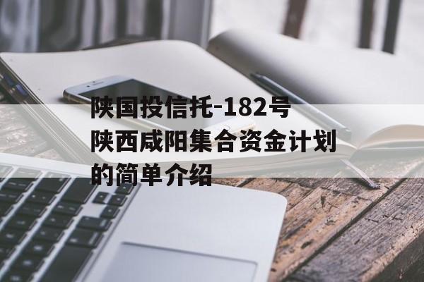 陕国投信托-182号陕西咸阳集合资金计划的简单介绍