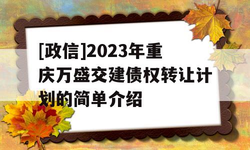 [政信]2023年重庆万盛交建债权转让计划的简单介绍