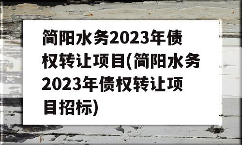 简阳水务2023年债权转让项目(简阳水务2023年债权转让项目招标)