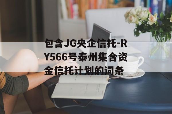包含JG央企信托-RY566号泰州集合资金信托计划的词条