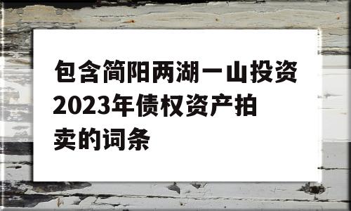 包含简阳两湖一山投资2023年债权资产拍卖的词条