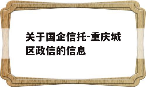 关于国企信托-重庆城区政信的信息