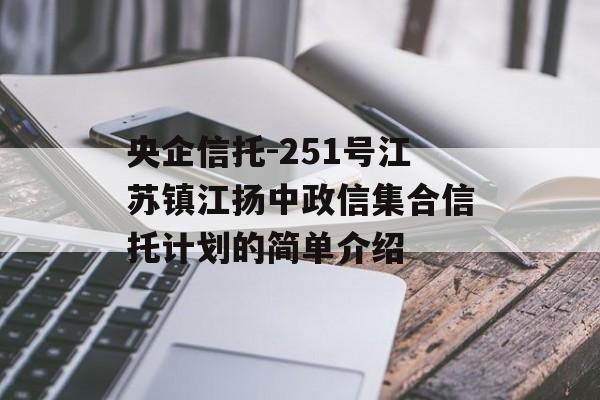 央企信托-251号江苏镇江扬中政信集合信托计划的简单介绍